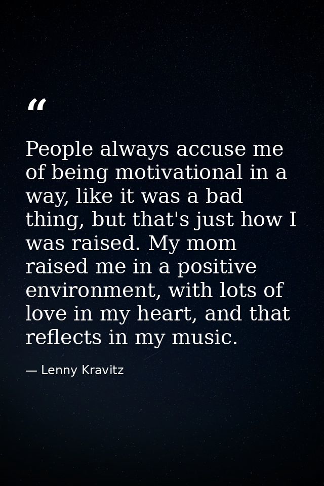 People always accuse me of being motivational in a way, like it was a bad thing, but that's just how I was raised. My mo — Lenny Kravitz