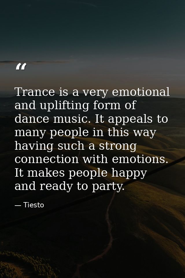 Trance is a very emotional and uplifting form of dance music. It appeals to many people in this way having such a strong — Tiesto