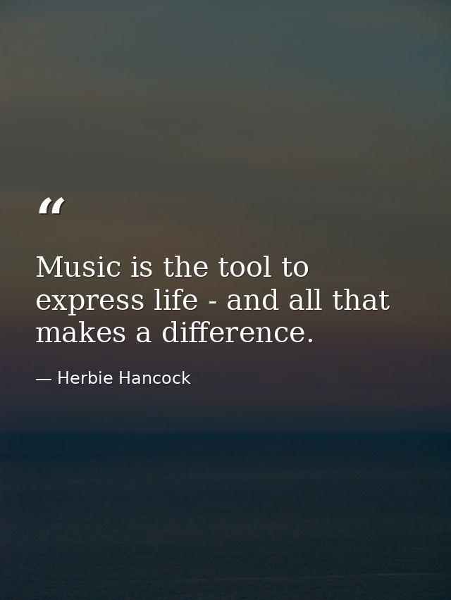 Music is the tool to express life - and all that makes a difference. — Herbie Hancock
