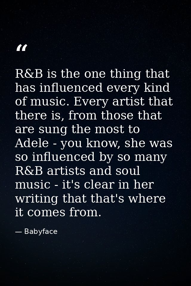 R&B is the one thing that has influenced every kind of music. Every artist that there is, from those that are sung the m — Babyface