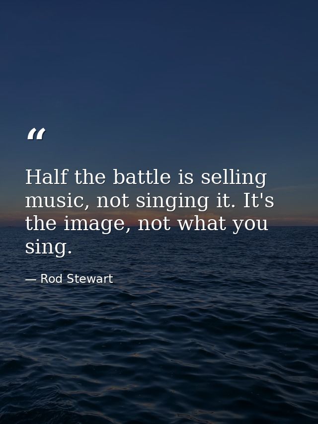 Half the battle is selling music, not singing it. It's the image, not what you sing. — Rod Stewart