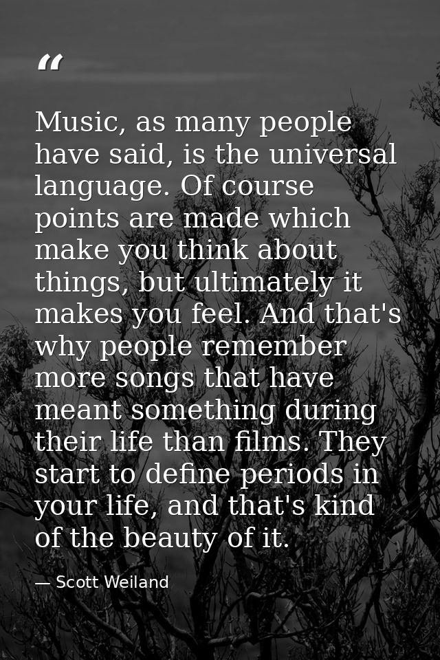 Music, as many people have said, is the universal language. Of course points are made which make you think about things, — Scott Weiland