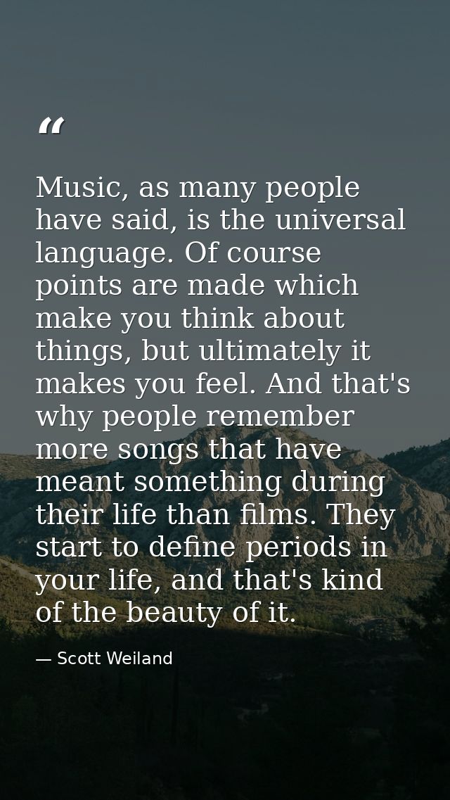 Music, as many people have said, is the universal language. Of course points are made which make you think about things, — Scott Weiland