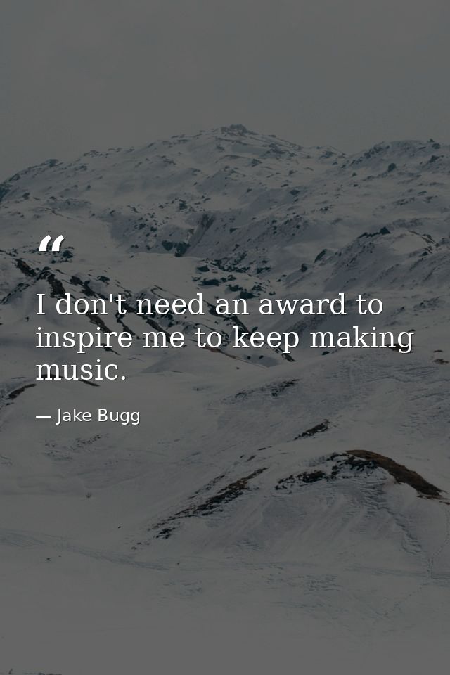 I don't need an award to inspire me to keep making music. — Jake Bugg