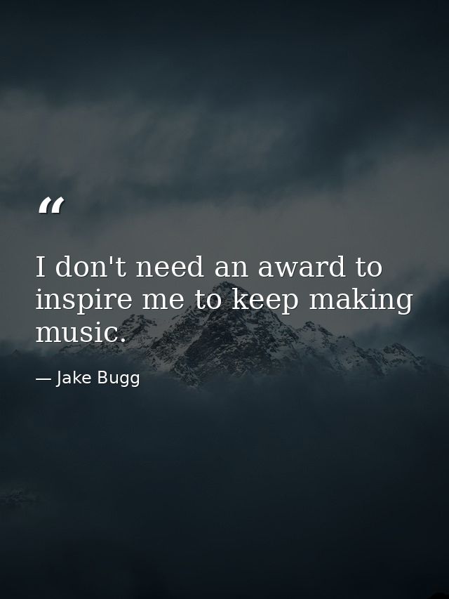 I don't need an award to inspire me to keep making music. — Jake Bugg