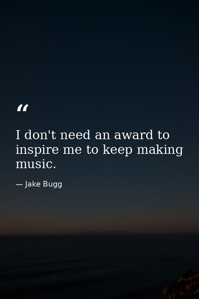 I don't need an award to inspire me to keep making music. — Jake Bugg