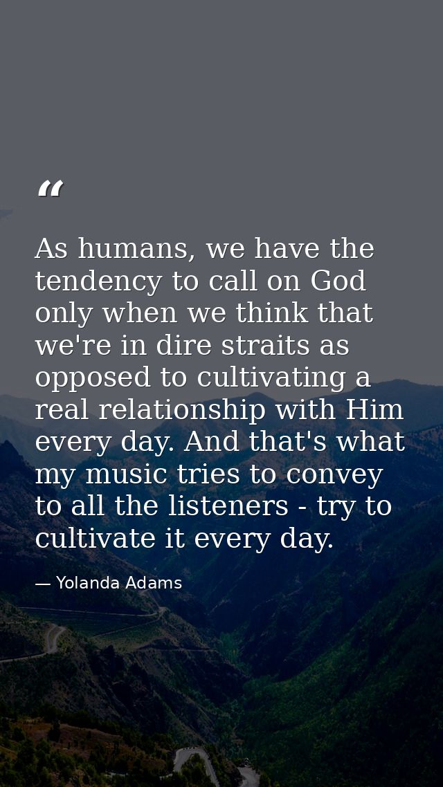 As humans, we have the tendency to call on God only when we think that we're in dire straits as opposed to cultivating a — Yolanda Adams