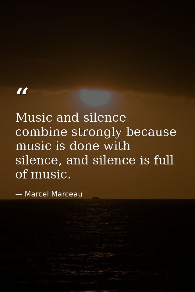 Music and silence combine strongly because music is done with silence, and silence is full of music. — Marcel Marceau
