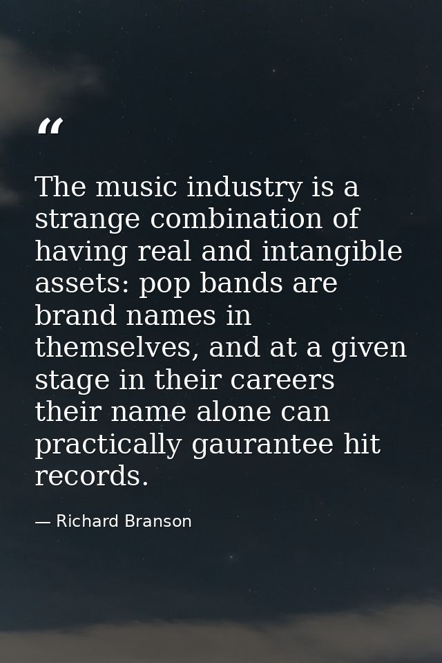 The music industry is a strange combination of having real and intangible assets: pop bands are brand names in themselve — Richard Branson