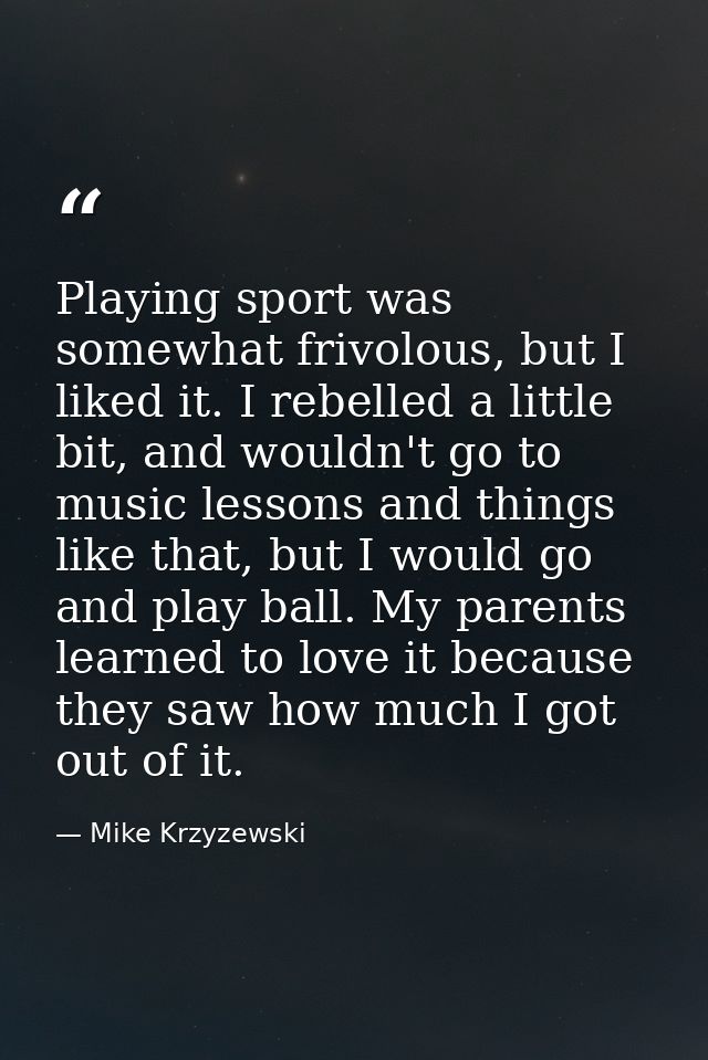Playing sport was somewhat frivolous, but I liked it. I rebelled a little bit, and wouldn't go to music lessons and thin — Mike Krzyzewski