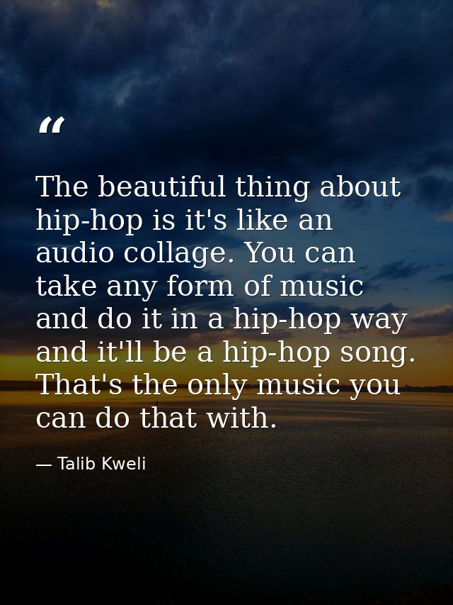 The beautiful thing about hip-hop is it's like an audio collage. You can take any form of music and do it in a hip-hop w — Talib Kweli