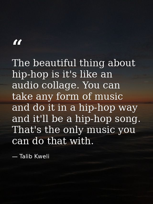 The beautiful thing about hip-hop is it's like an audio collage. You can take any form of music and do it in a hip-hop w — Talib Kweli