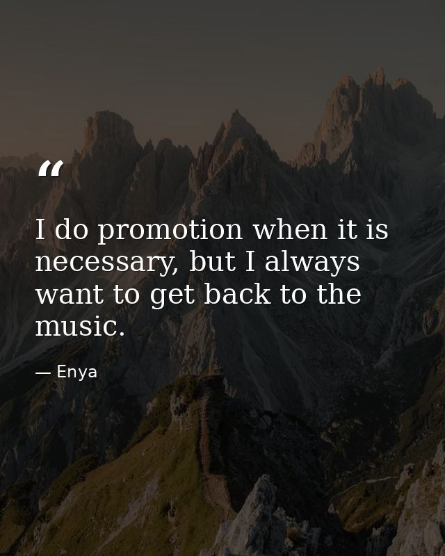 I do promotion when it is necessary, but I always want to get back to the music. — Enya