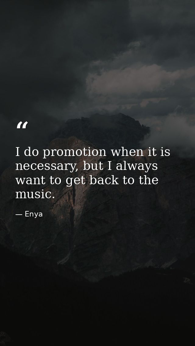I do promotion when it is necessary, but I always want to get back to the music. — Enya
