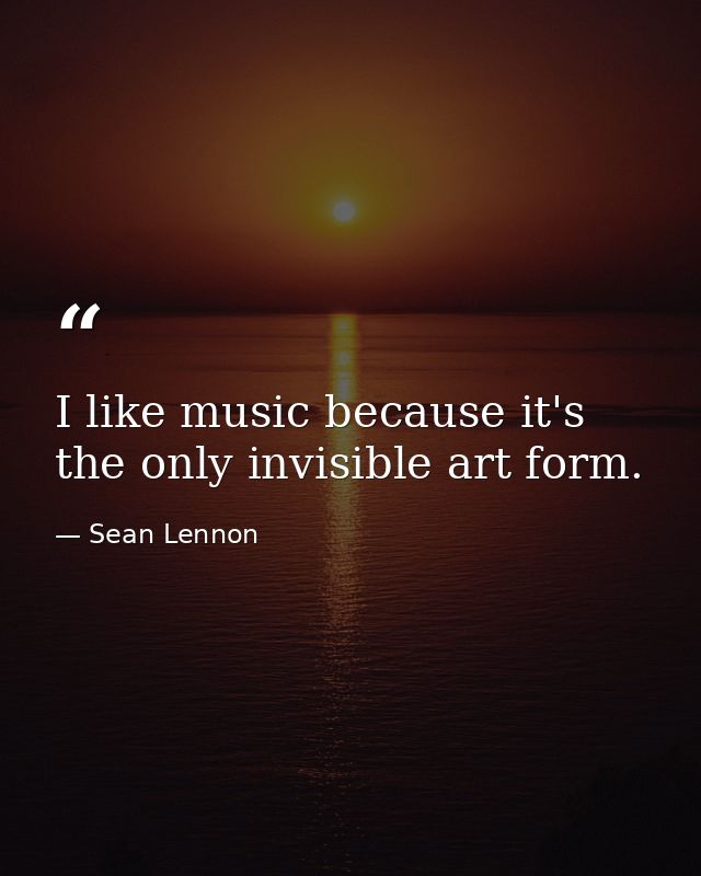 I like music because it's the only invisible art form. — Sean Lennon