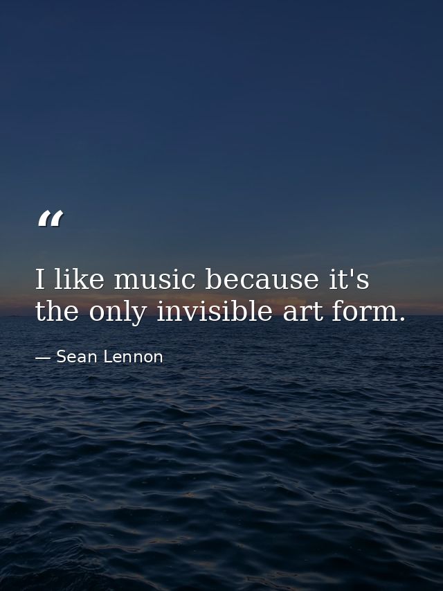 I like music because it's the only invisible art form. — Sean Lennon