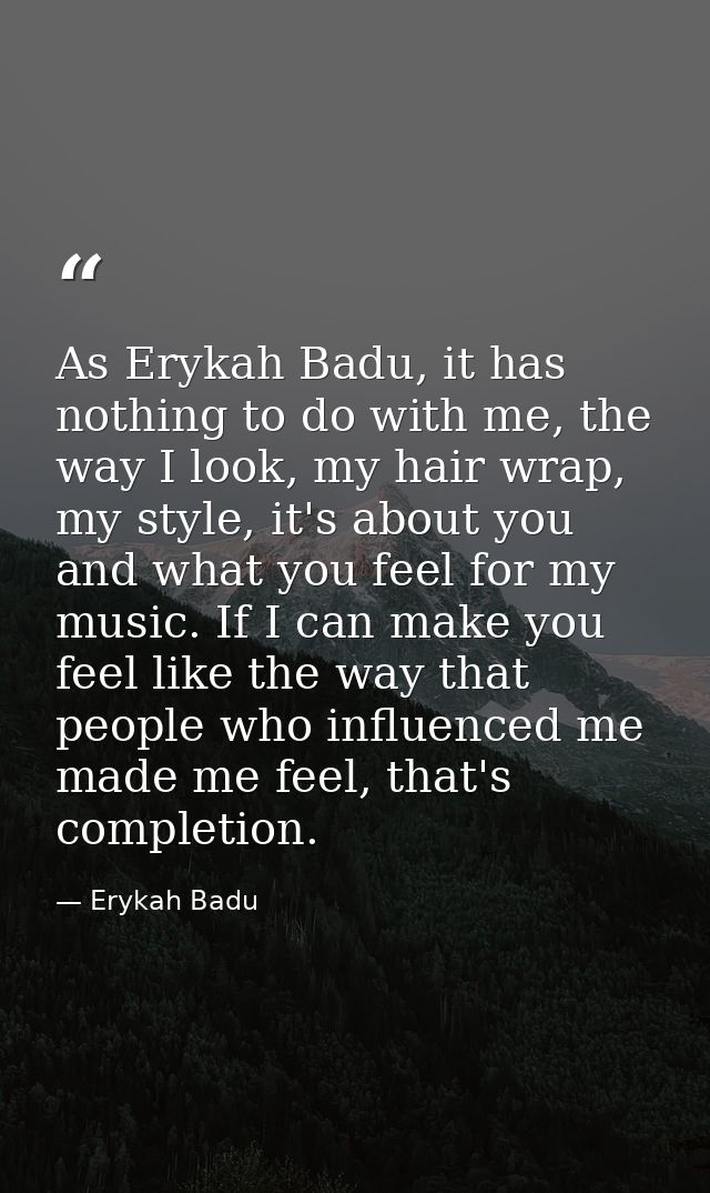 As Erykah Badu, it has nothing to do with me, the way I look, my hair wrap, my style, it's about you and what you feel f — Erykah Badu