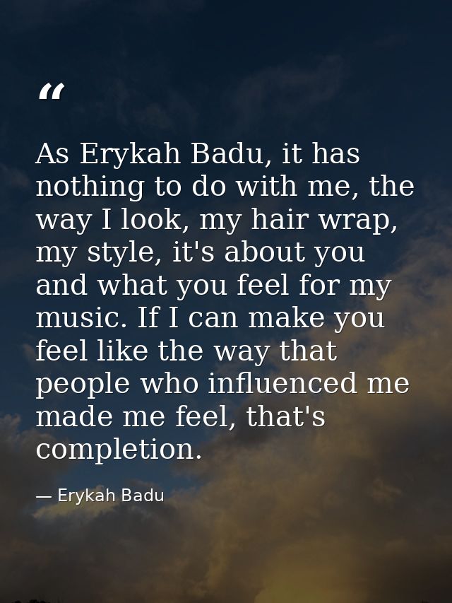 As Erykah Badu, it has nothing to do with me, the way I look, my hair wrap, my style, it's about you and what you feel f — Erykah Badu