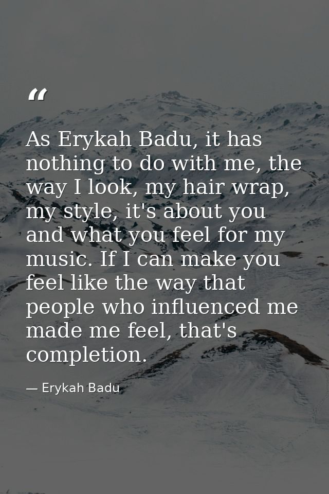 As Erykah Badu, it has nothing to do with me, the way I look, my hair wrap, my style, it's about you and what you feel f — Erykah Badu
