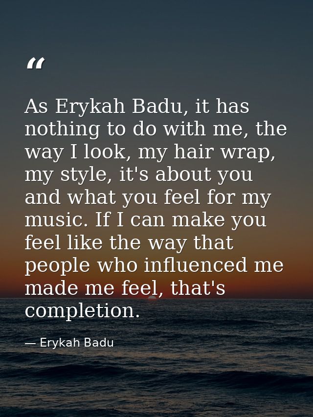 As Erykah Badu, it has nothing to do with me, the way I look, my hair wrap, my style, it's about you and what you feel f — Erykah Badu