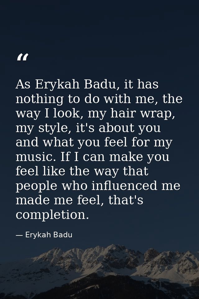 As Erykah Badu, it has nothing to do with me, the way I look, my hair wrap, my style, it's about you and what you feel f — Erykah Badu