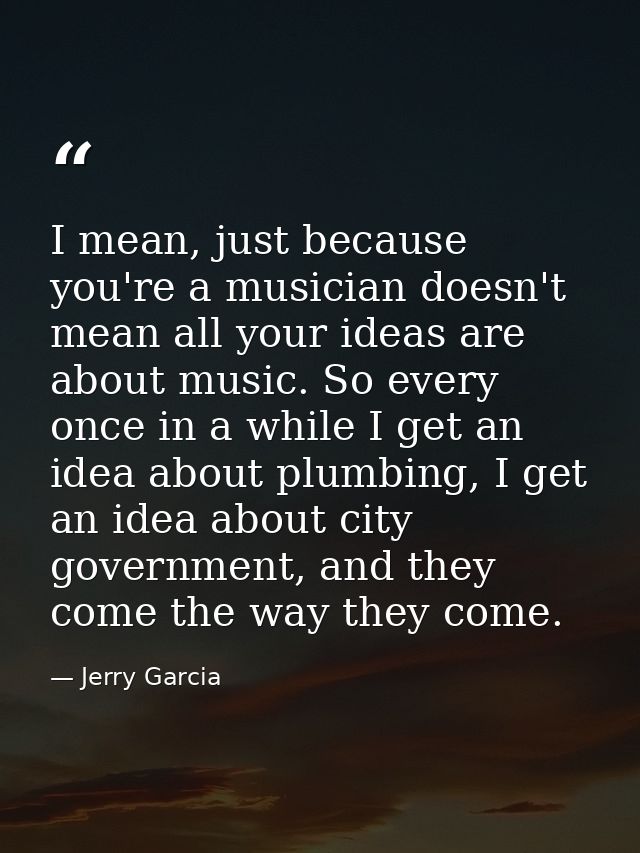 I mean, just because you're a musician doesn't mean all your ideas are about music. So every once in a while I get an id — Jerry Garcia