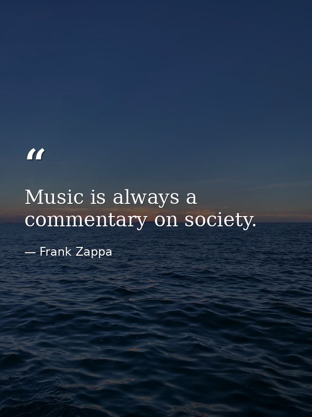 Music is always a commentary on society. — Frank Zappa