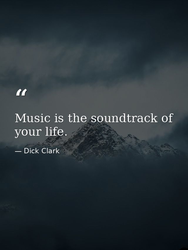 Music is the soundtrack of your life. — Dick Clark