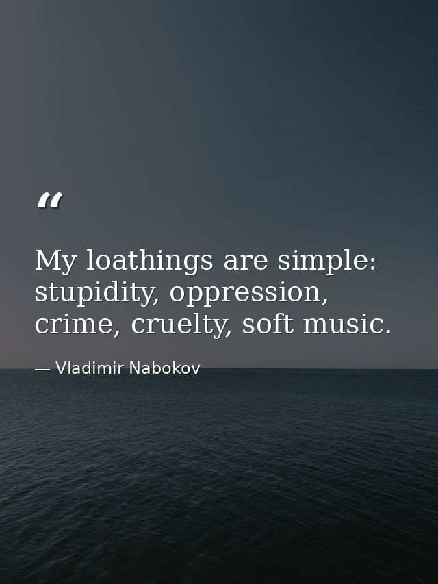 My loathings are simple: stupidity, oppression, crime, cruelty, soft music. — Vladimir Nabokov