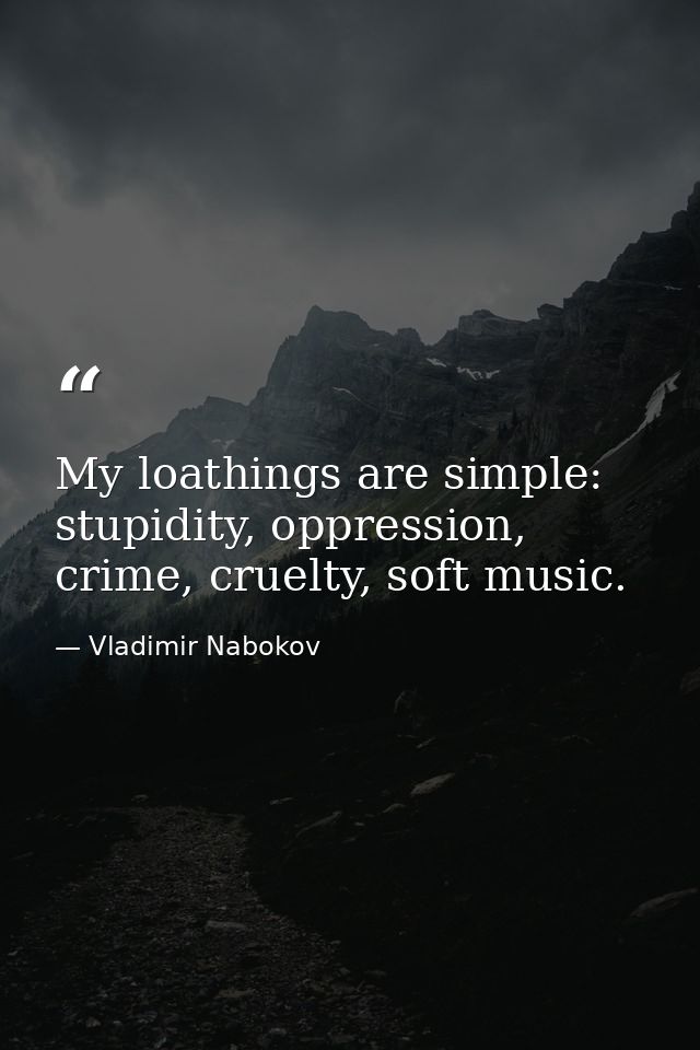 My loathings are simple: stupidity, oppression, crime, cruelty, soft music. — Vladimir Nabokov