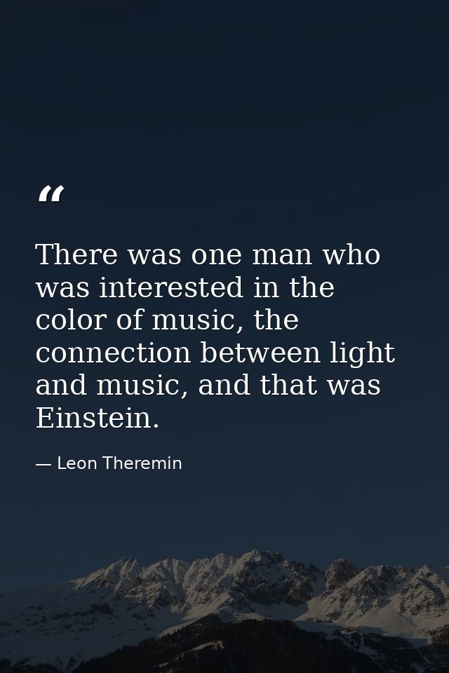 There was one man who was interested in the color of music, the connection between light and music, and that was Einstei — Leon Theremin