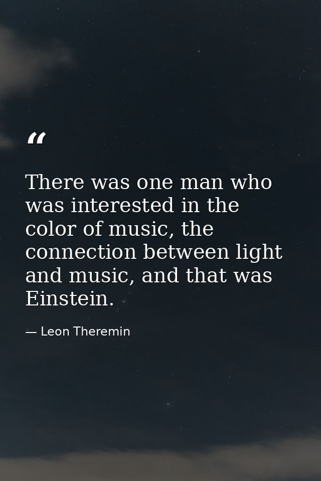 There was one man who was interested in the color of music, the connection between light and music, and that was Einstei — Leon Theremin