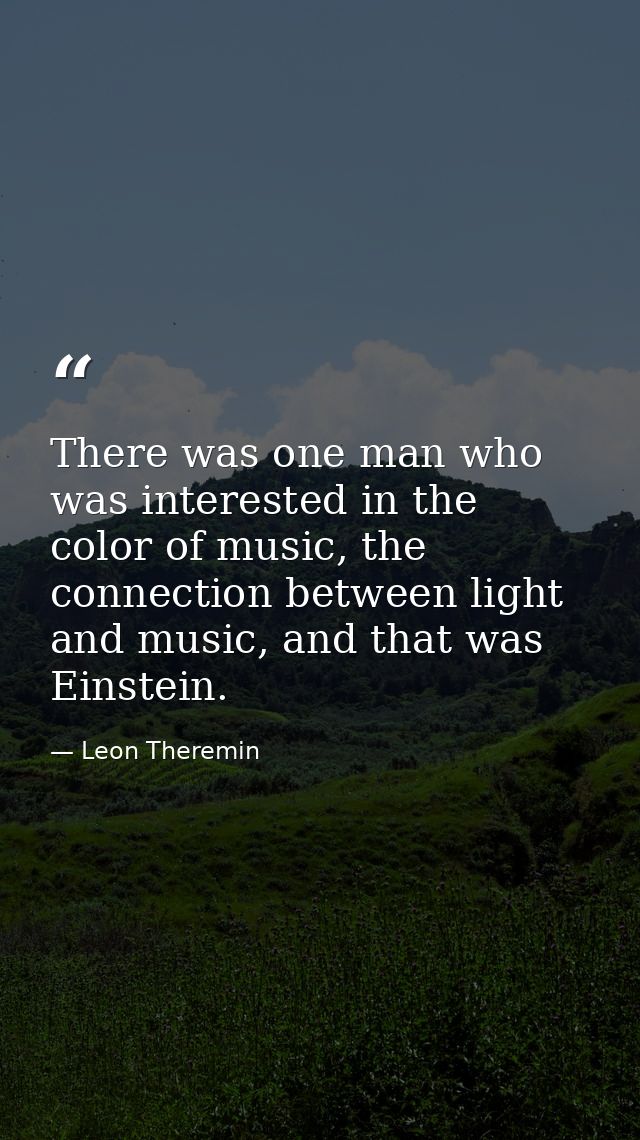 There was one man who was interested in the color of music, the connection between light and music, and that was Einstei — Leon Theremin