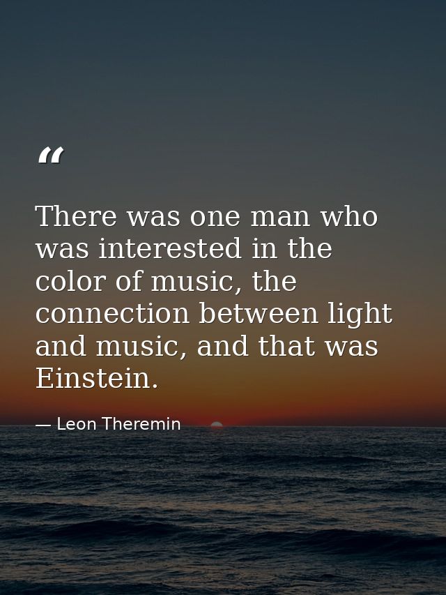 There was one man who was interested in the color of music, the connection between light and music, and that was Einstei — Leon Theremin