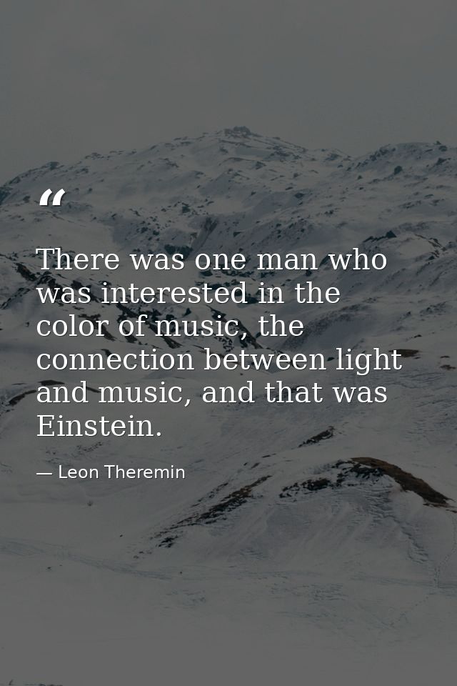 There was one man who was interested in the color of music, the connection between light and music, and that was Einstei — Leon Theremin