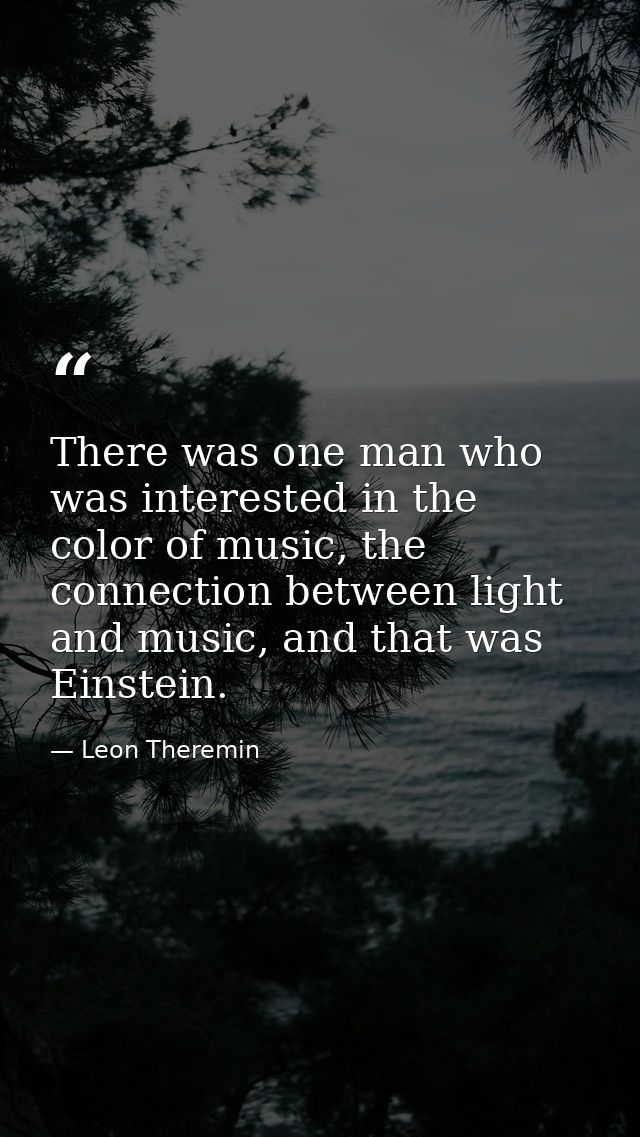 There was one man who was interested in the color of music, the connection between light and music, and that was Einstei — Leon Theremin