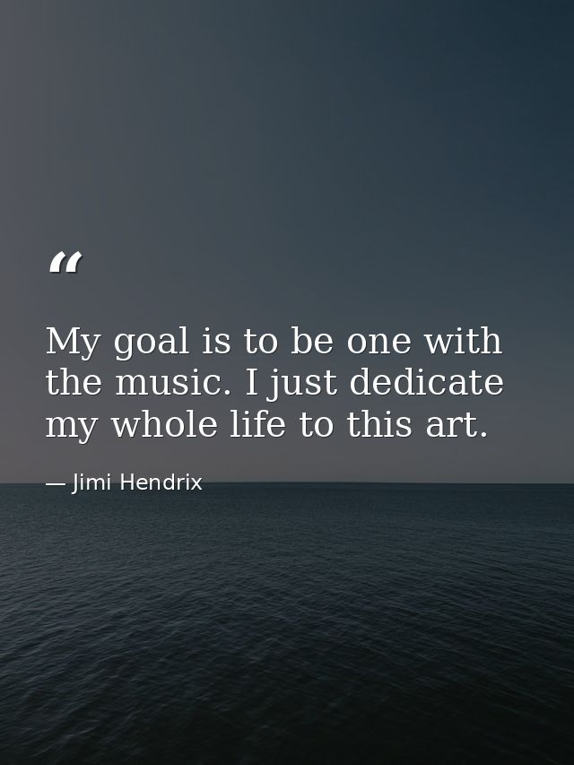 My goal is to be one with the music. I just dedicate my whole life to this art. — Jimi Hendrix
