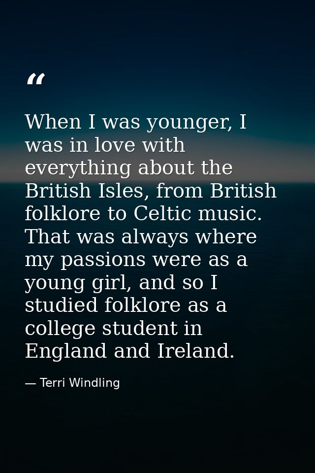 When I was younger, I was in love with everything about the British Isles, from British folklore to Celtic music. That w — Terri Windling
