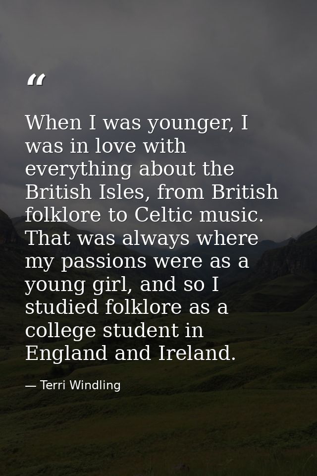 When I was younger, I was in love with everything about the British Isles, from British folklore to Celtic music. That w — Terri Windling