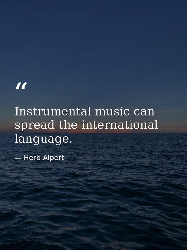 Instrumental music can spread the international language. — Herb Alpert