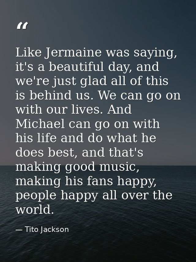 Like Jermaine was saying, it's a beautiful day, and we're just glad all of this is behind us. We can go on with our live — Tito Jackson