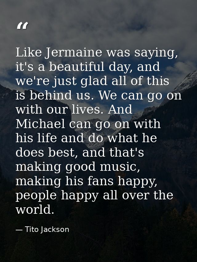 Like Jermaine was saying, it's a beautiful day, and we're just glad all of this is behind us. We can go on with our live — Tito Jackson
