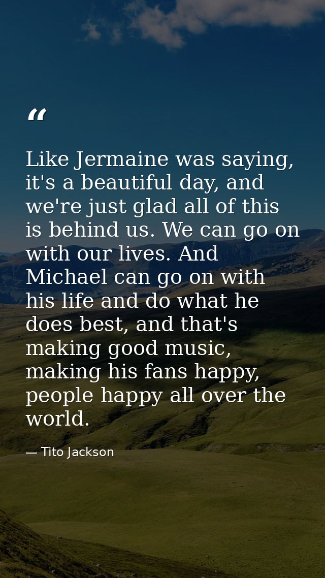 Like Jermaine was saying, it's a beautiful day, and we're just glad all of this is behind us. We can go on with our live — Tito Jackson