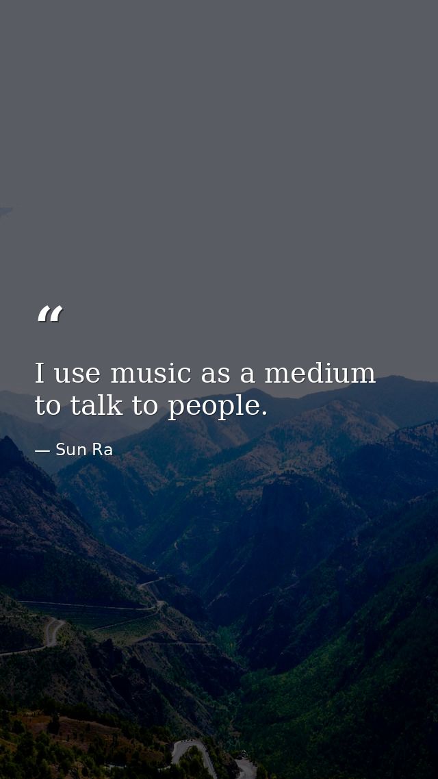 I use music as a medium to talk to people. — Sun Ra