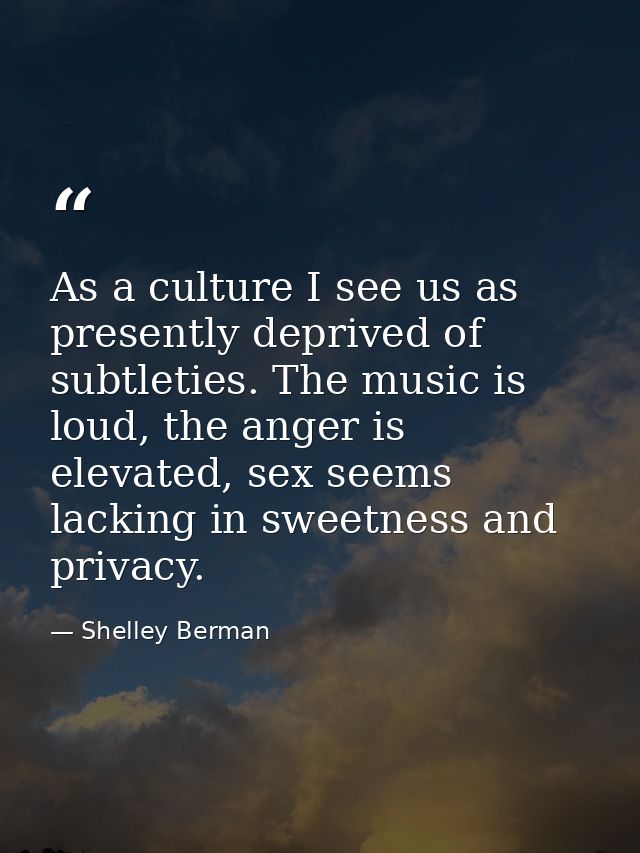 As a culture I see us as presently deprived of subtleties. The music is loud, the anger is elevated, sex seems lacking i — Shelley Berman
