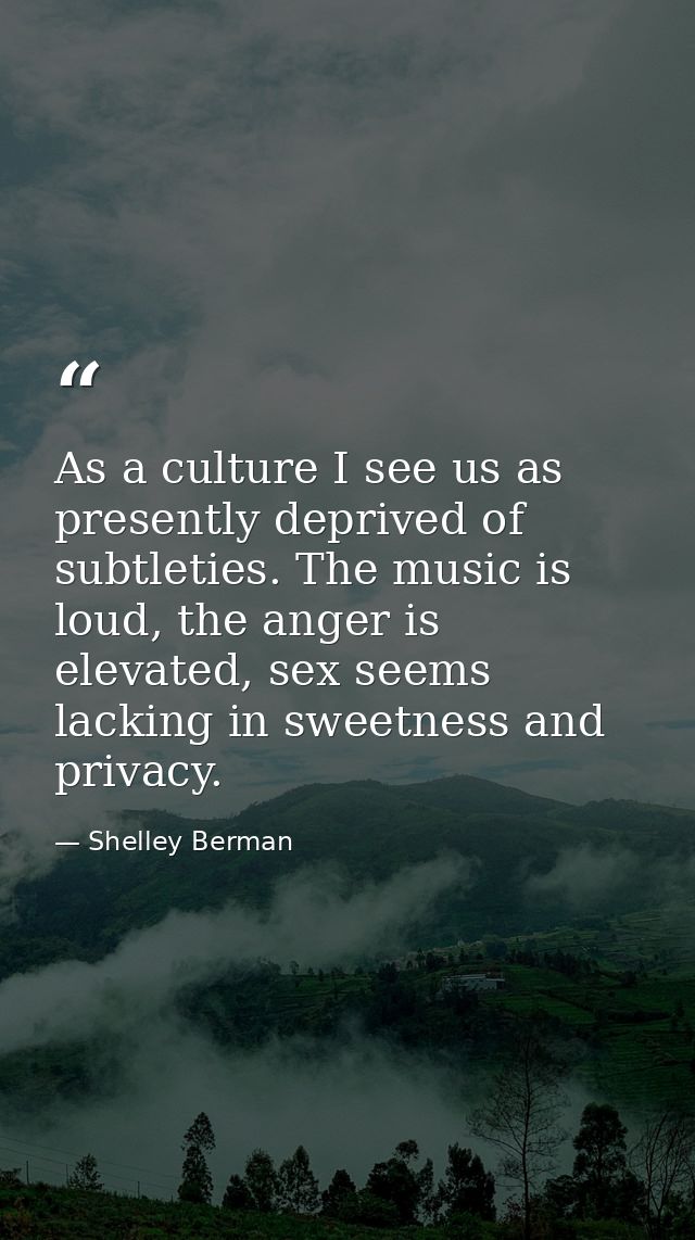 As a culture I see us as presently deprived of subtleties. The music is loud, the anger is elevated, sex seems lacking i — Shelley Berman