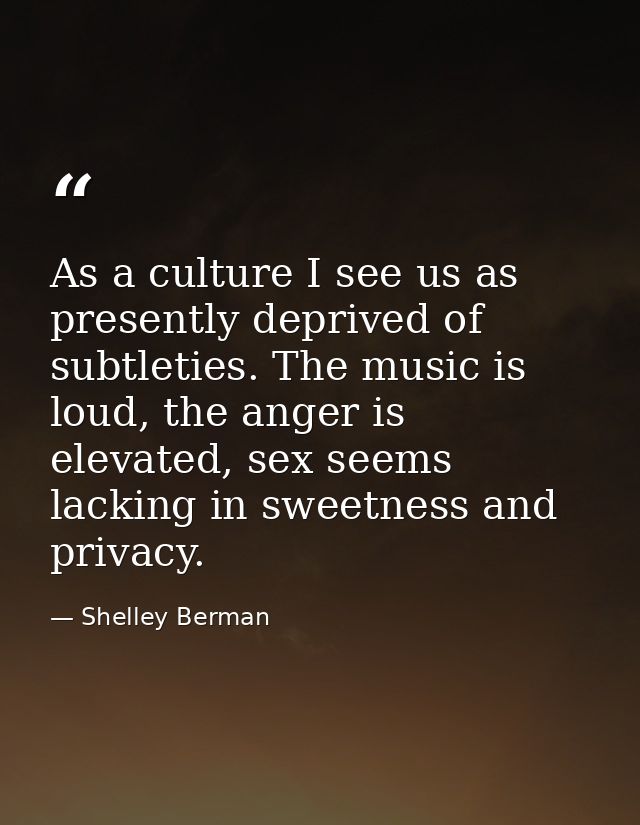 As a culture I see us as presently deprived of subtleties. The music is loud, the anger is elevated, sex seems lacking i — Shelley Berman