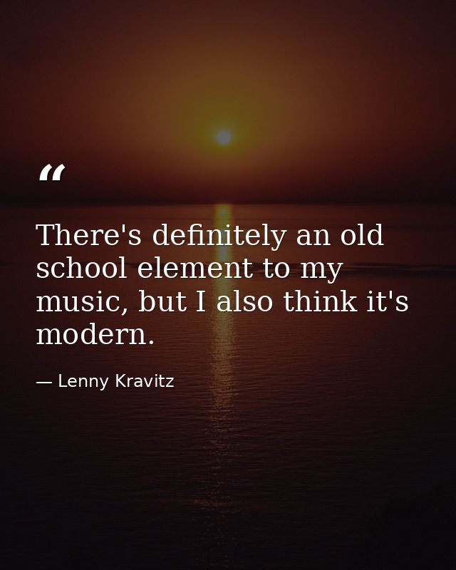 There's definitely an old school element to my music, but I also think it's modern. — Lenny Kravitz