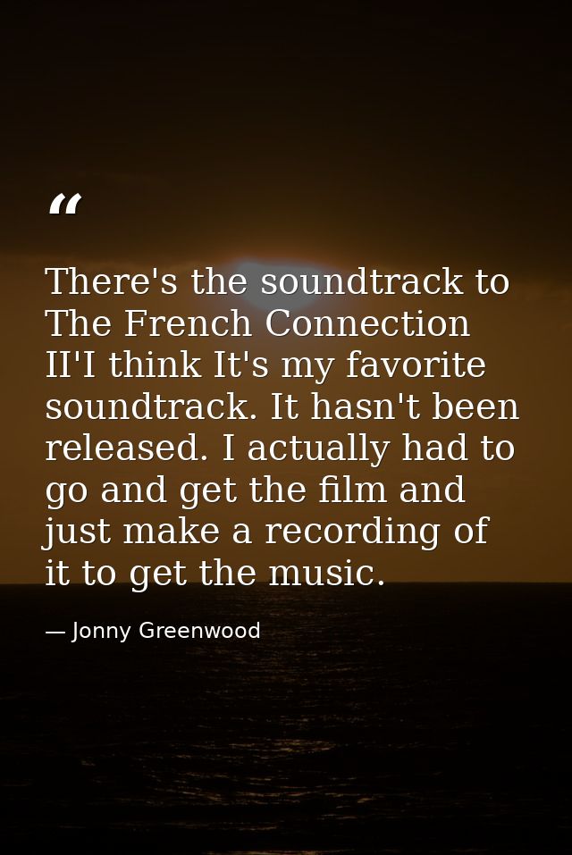 There's the soundtrack to The French Connection II'I think It's my favorite soundtrack. It hasn't been released. I actua — Jonny Greenwood