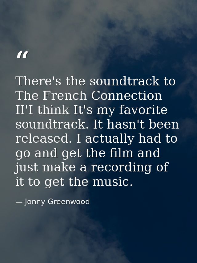 There's the soundtrack to The French Connection II'I think It's my favorite soundtrack. It hasn't been released. I actua — Jonny Greenwood